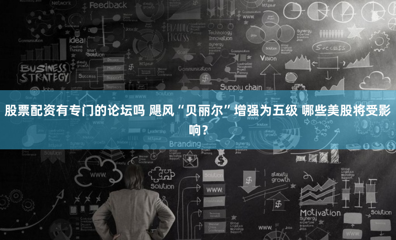 股票配资有专门的论坛吗 飓风“贝丽尔”增强为五级 哪些美股将受影响？