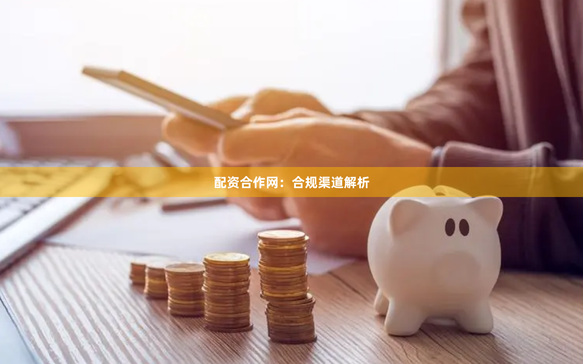 配资合作网：合规渠道解析