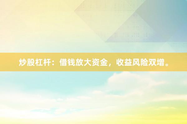 炒股杠杆：借钱放大资金，收益风险双增。