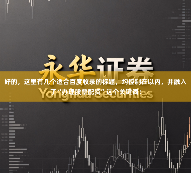 好的，这里有几个适合百度收录的标题，均控制在以内，并融入了“办理股票配资”这个关键词：
