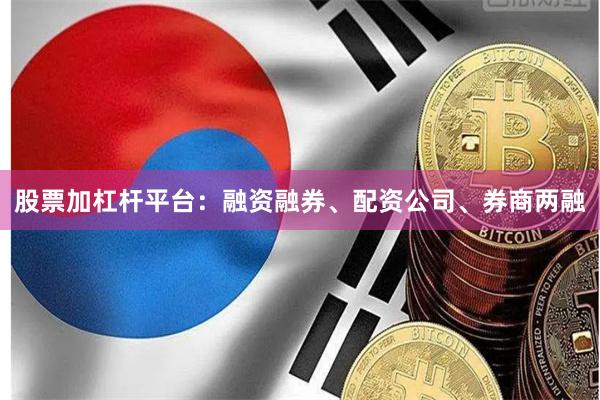 股票加杠杆平台：融资融券、配资公司、券商两融